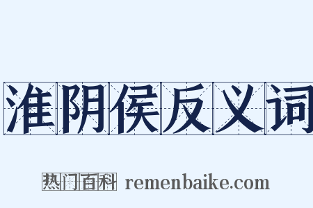 淮阴侯反义词是什么意思的图片